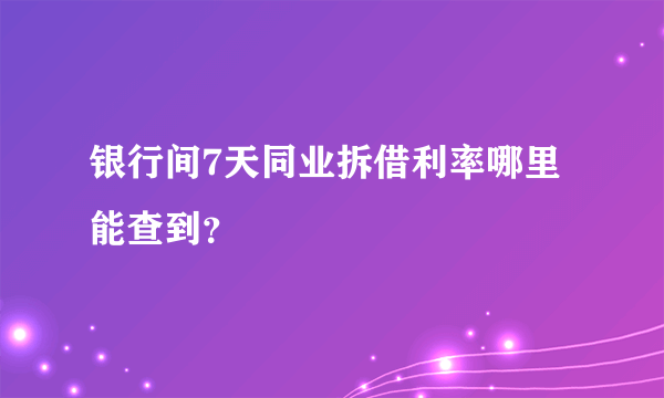 银行间7天同业拆借利率哪里能查到？