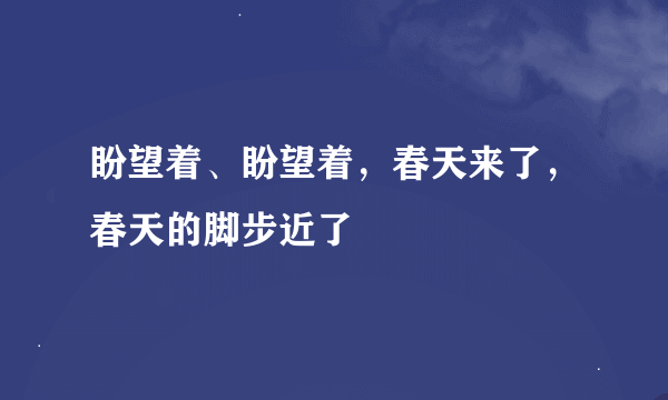 盼望着、盼望着，春天来了，春天的脚步近了