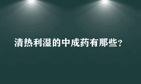 清热利湿的中成药有那些？