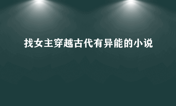 找女主穿越古代有异能的小说