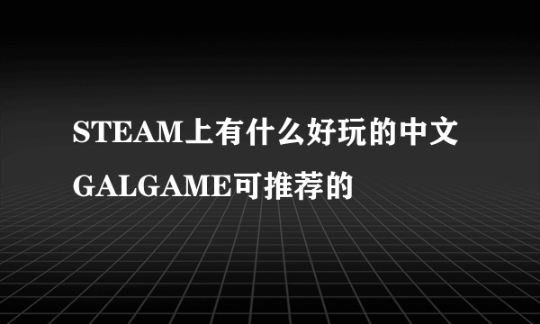 STEAM上有什么好玩的中文GALGAME可推荐的