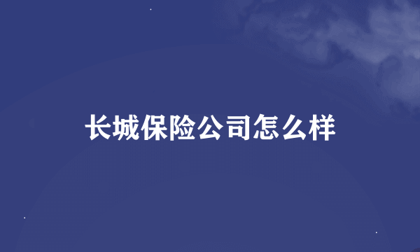 长城保险公司怎么样