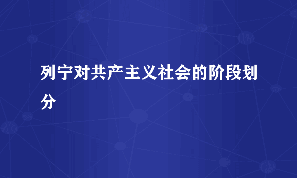 列宁对共产主义社会的阶段划分