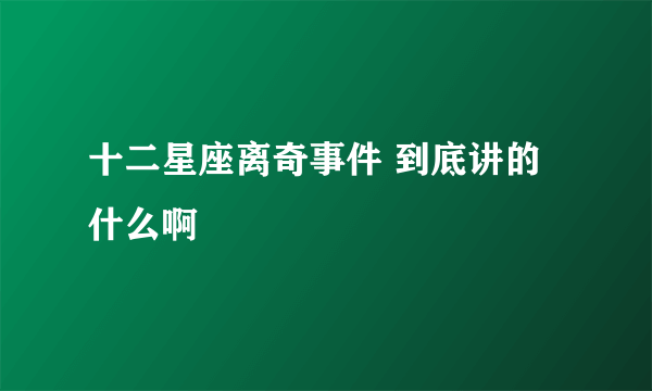 十二星座离奇事件 到底讲的什么啊