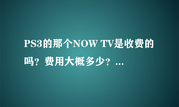 PS3的那个NOW TV是收费的吗？费用大概多少？大陆用户能弄吗？