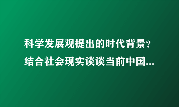 科学发展观提出的时代背景？结合社会现实谈谈当前中国发展观中所遇到的问题