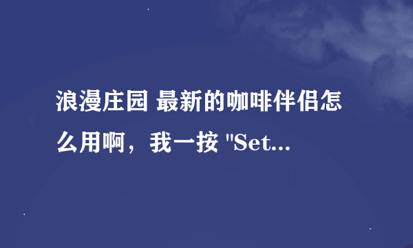 浪漫庄园 最新的咖啡伴侣怎么用啊，我一按 