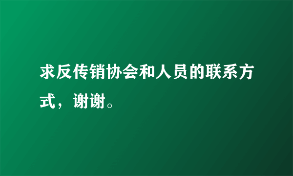 求反传销协会和人员的联系方式，谢谢。