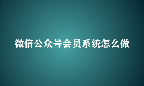 微信公众号会员系统怎么做