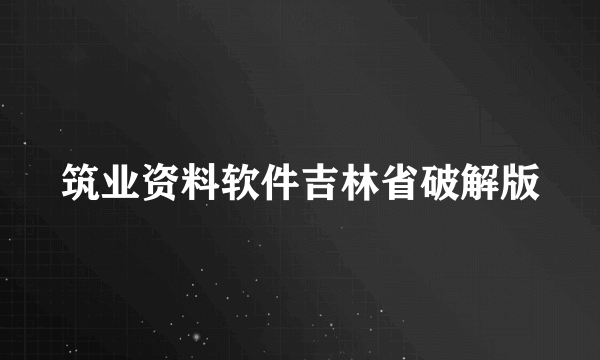 筑业资料软件吉林省破解版