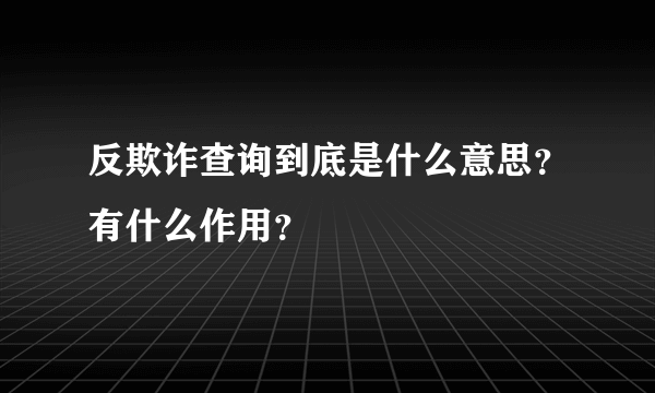 反欺诈查询到底是什么意思？有什么作用？