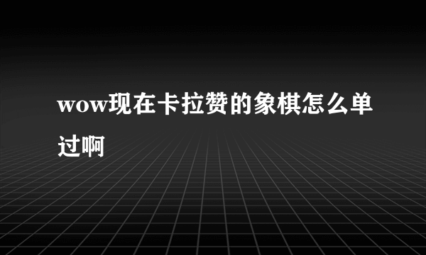 wow现在卡拉赞的象棋怎么单过啊