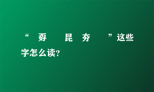 “巭孬嫑勥昆嫑夯烎茓”这些字怎么读？