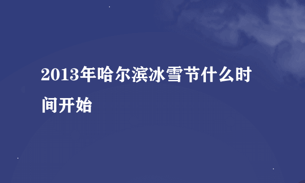 2013年哈尔滨冰雪节什么时间开始