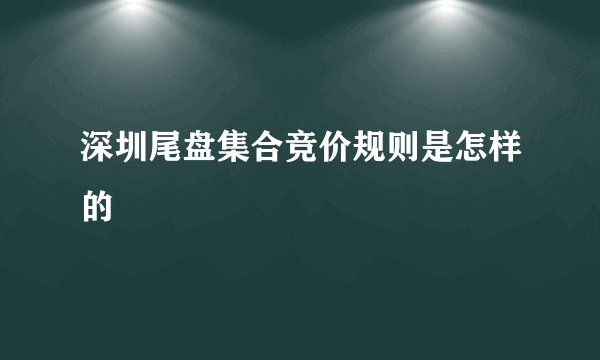 深圳尾盘集合竞价规则是怎样的