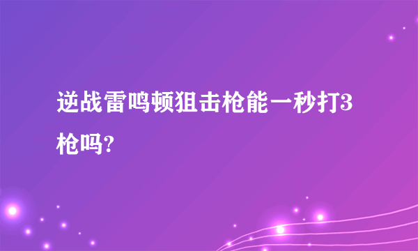 逆战雷鸣顿狙击枪能一秒打3枪吗?