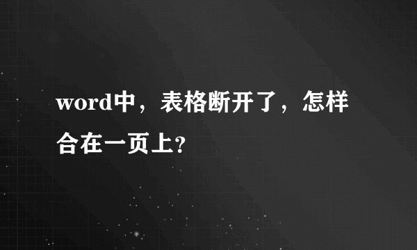 word中，表格断开了，怎样合在一页上？