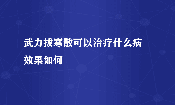 武力拔寒散可以治疗什么病 效果如何