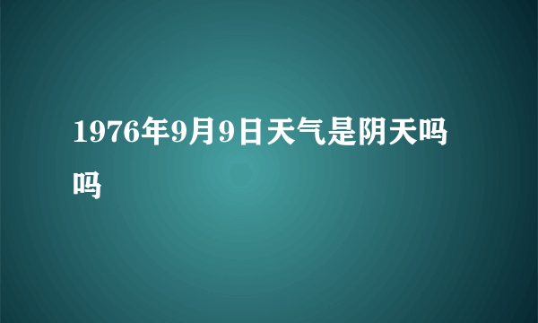 1976年9月9日天气是阴天吗吗