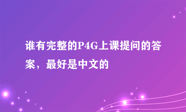 谁有完整的P4G上课提问的答案，最好是中文的