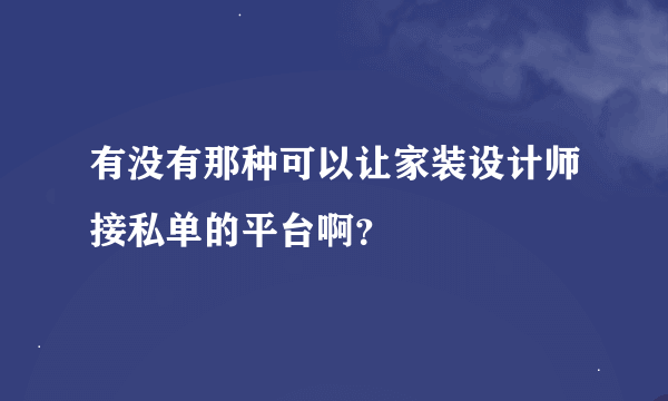 有没有那种可以让家装设计师接私单的平台啊？