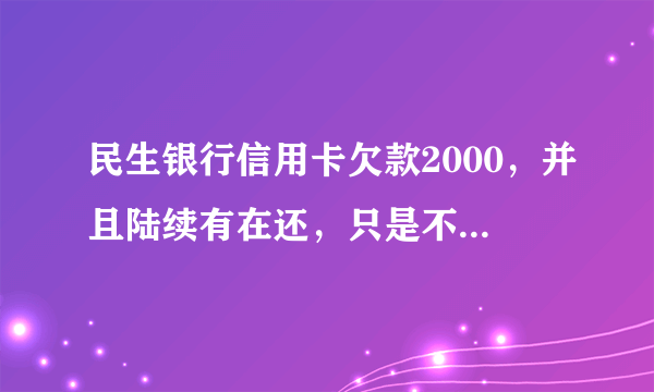 民生银行信用卡欠款2000，并且陆续有在还，只是不到最低还款额，95568客服说要上门催收或上诉