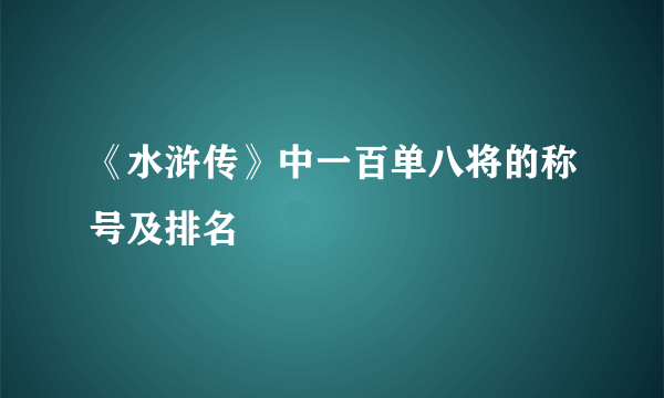 《水浒传》中一百单八将的称号及排名