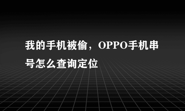 我的手机被偷，OPPO手机串号怎么查询定位