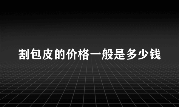 割包皮的价格一般是多少钱