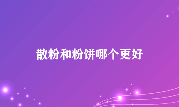 散粉和粉饼哪个更好