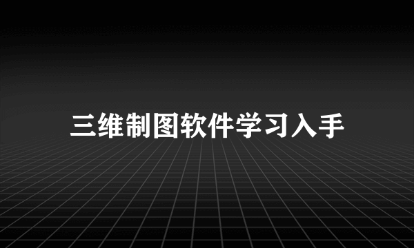 三维制图软件学习入手