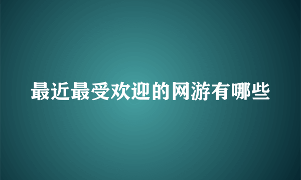 最近最受欢迎的网游有哪些