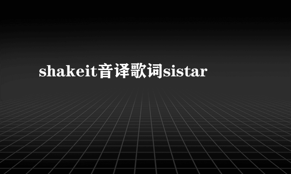 shakeit音译歌词sistar