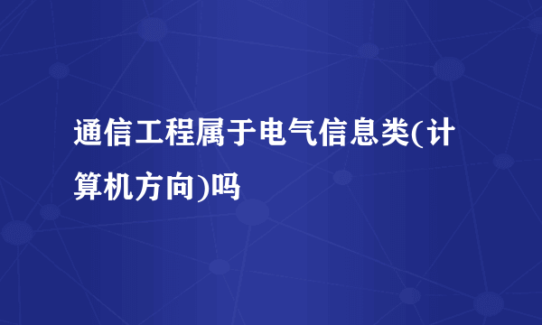 通信工程属于电气信息类(计算机方向)吗