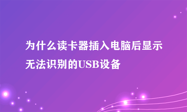 为什么读卡器插入电脑后显示无法识别的USB设备