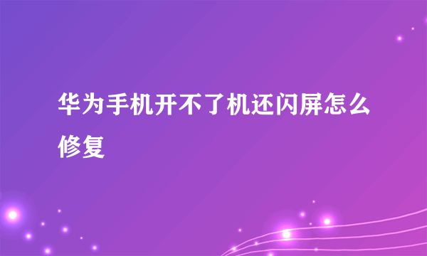 华为手机开不了机还闪屏怎么修复