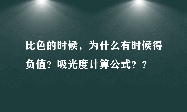 比色的时候，为什么有时候得负值？吸光度计算公式？？