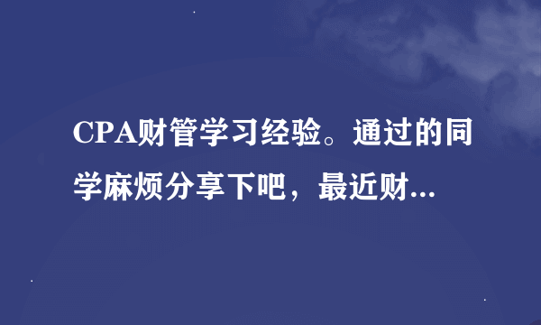 CPA财管学习经验。通过的同学麻烦分享下吧，最近财管学得好累啊……而且我是听闫华红老师的课，不是很