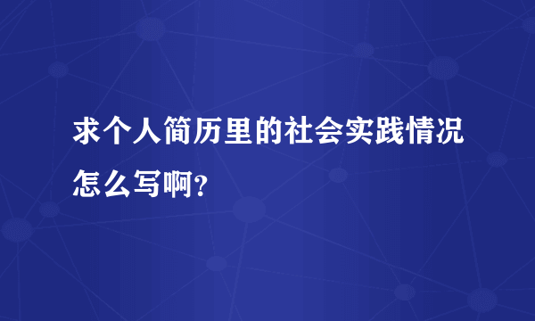 求个人简历里的社会实践情况怎么写啊？