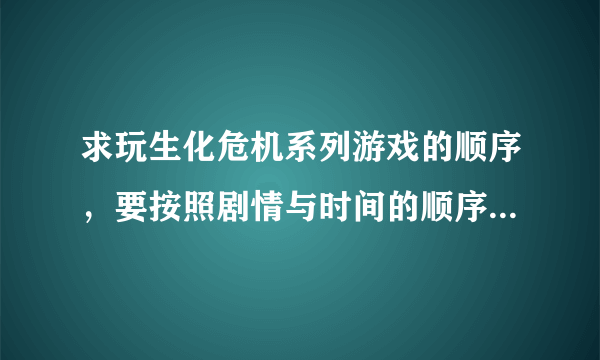 求玩生化危机系列游戏的顺序，要按照剧情与时间的顺序，可以参考Umbrella编年史，要标准的