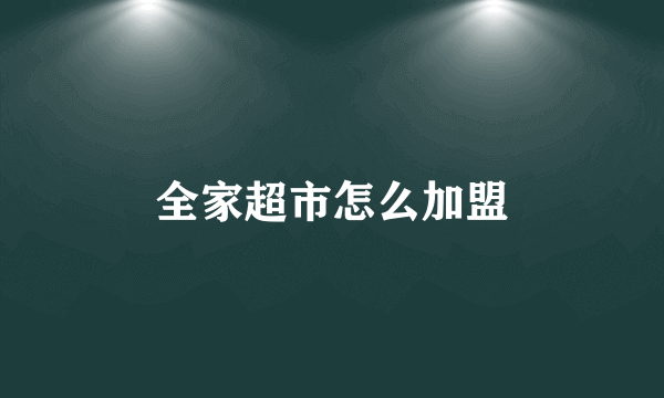 全家超市怎么加盟