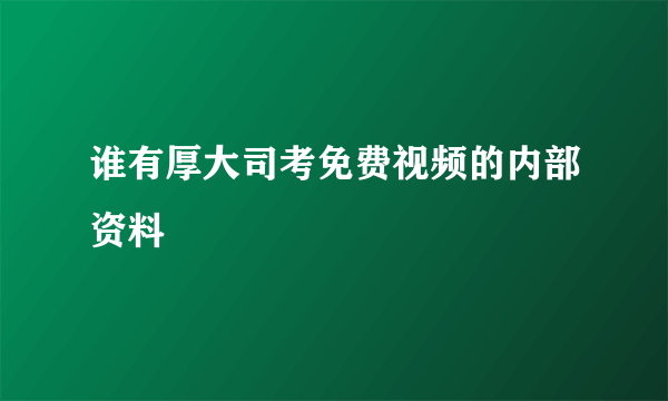 谁有厚大司考免费视频的内部资料