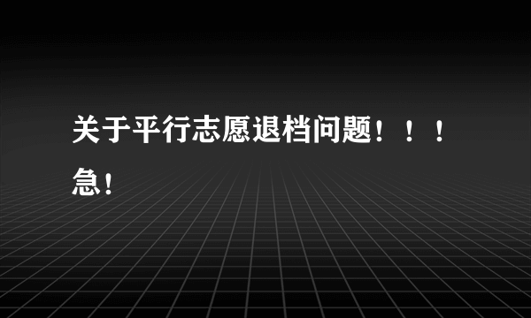 关于平行志愿退档问题！！！急！