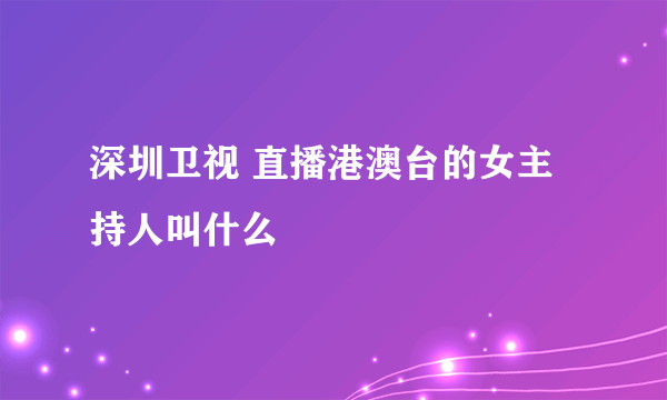 深圳卫视 直播港澳台的女主持人叫什么