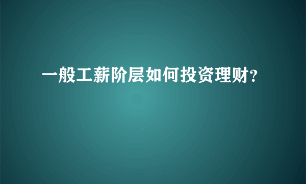 一般工薪阶层如何投资理财？