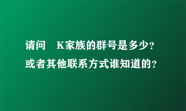 请问蘇K家族的群号是多少？或者其他联系方式谁知道的？