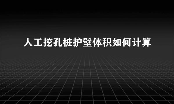 人工挖孔桩护壁体积如何计算