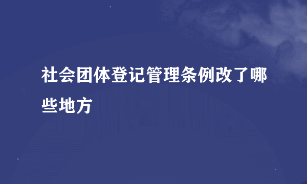 社会团体登记管理条例改了哪些地方