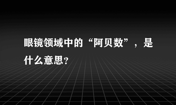 眼镜领域中的“阿贝数”，是什么意思？