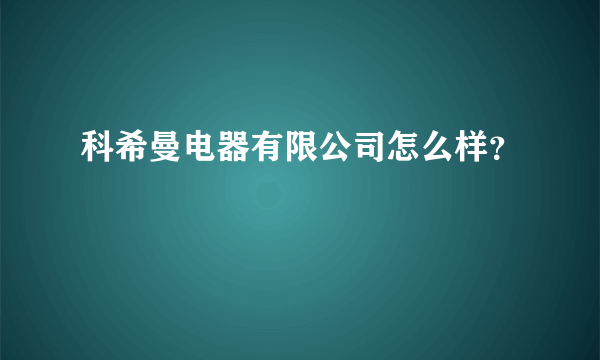 科希曼电器有限公司怎么样？